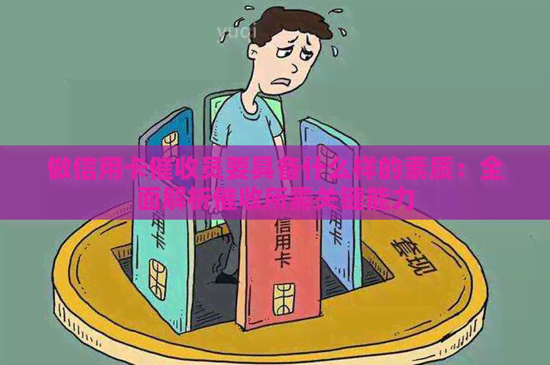 做信用卡员要具备什么样的素质：全面解析所需关键能力