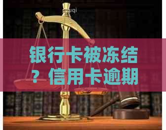 银行卡被冻结？信用卡逾期解冻全攻略及应对措，看这一篇就够了！