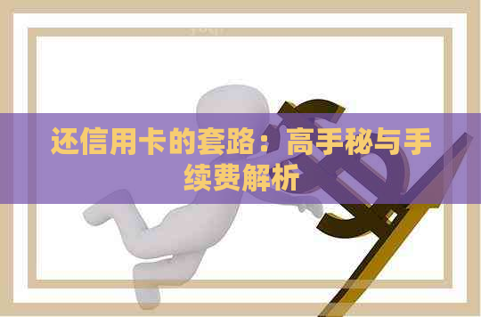 还信用卡的套路：高手秘与手续费解析