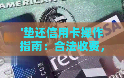 '垫还信用卡操作指南：合法收费，避免违法风险'