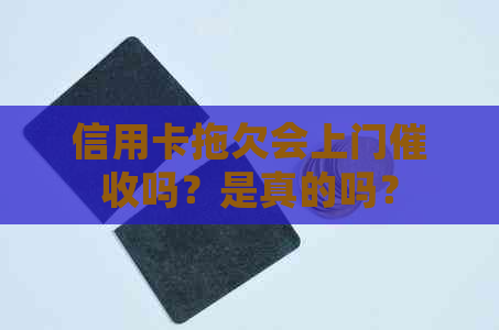 信用卡拖欠会上门吗？是真的吗？