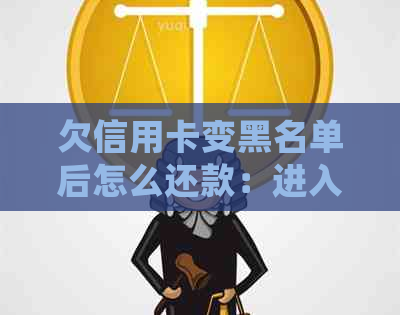 欠信用卡变黑名单后怎么还款：进入黑名单后的处理策略与建议