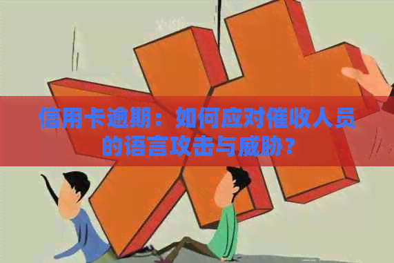 信用卡逾期：如何应对人员的语言攻击与？