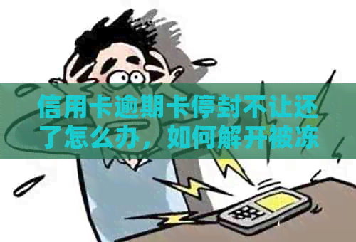 信用卡逾期卡停封不让还了怎么办，如何解开被冻结的信用卡？