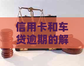 信用卡和车贷逾期的解决策略：如何应对逾期还款，避免进一步损失？