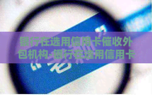 银行在选用信用卡外包机构-银行在选用信用卡外机构 应当由谁审批