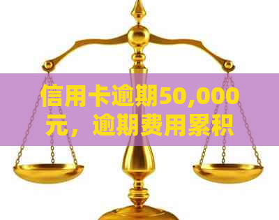 信用卡逾期50,000元，逾期费用累积惊人！如何应对与解决？