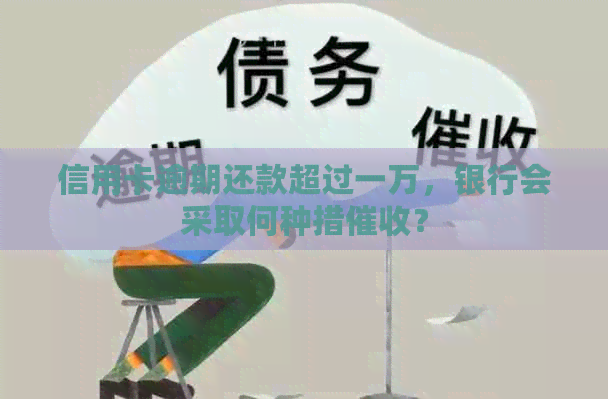 信用卡逾期还款超过一万，银行会采取何种措？
