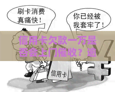 信用卡欠款一万是否会上门？逾期还款后果及应对方法全解析