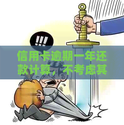 信用卡逾期一年还款计算，不考虑其他因素会是多少？