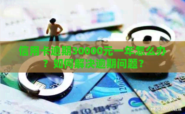 信用卡逾期30000元一年怎么办？如何解决逾期问题？