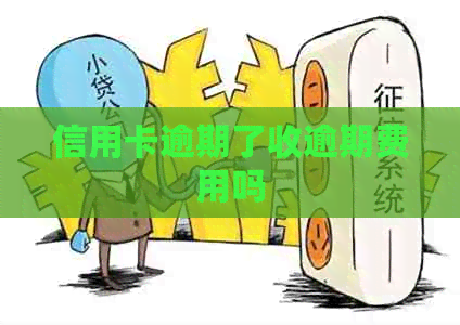 信用卡逾期了收逾期费用吗