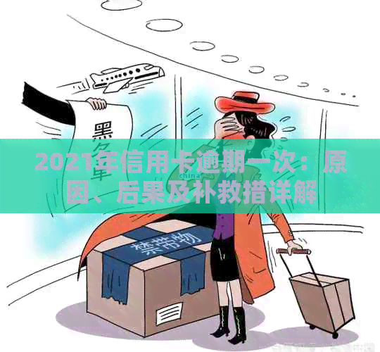 2021年信用卡逾期一次：原因、后果及补救措详解