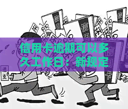 信用卡逾期可以多久工作日：新规定、还款时间与起诉风险解析