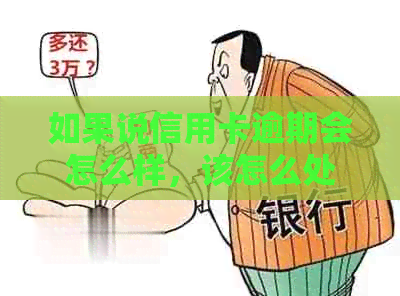 如果说信用卡逾期会怎么样，该怎么处理？