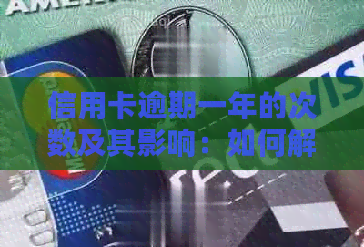 信用卡逾期一年的次数及其影响：如何解决逾期问题并避免不良信用记录？