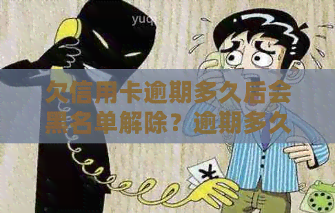 欠信用卡逾期多久后会黑名单解除？逾期多久会被起诉？成黑户的时间是多久？