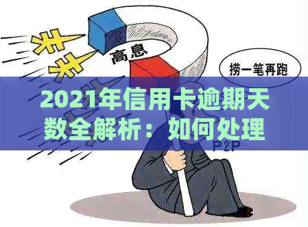 2021年信用卡逾期天数全解析：如何处理逾期、影响及解决办法