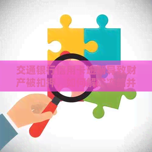 交通银行信用卡逾期导致财产被扣押，如何解除冻结并解封信用额度？