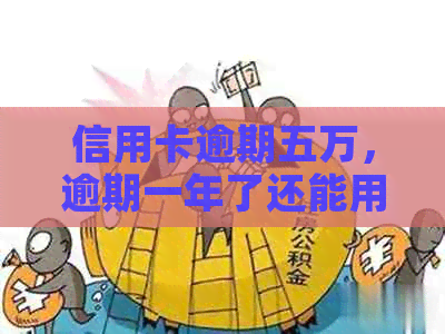 信用卡逾期五万，逾期一年了还能用吗？如何解决？