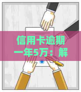 信用卡逾期一年5万：解决方法、影响与如何规划还款？