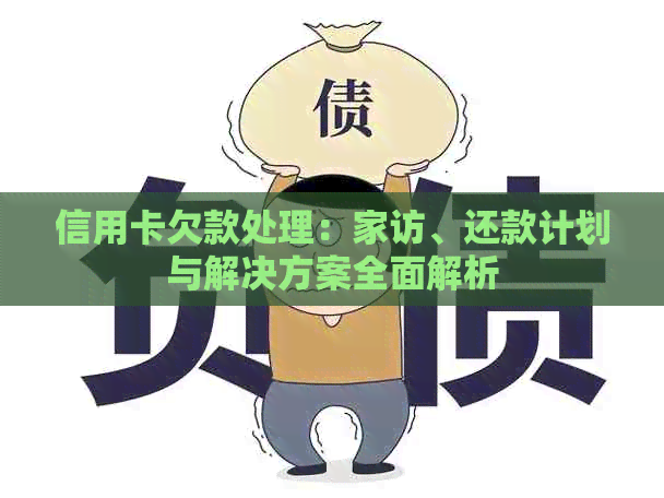 信用卡欠款处理：家访、还款计划与解决方案全面解析
