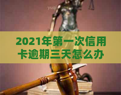 2021年之一次信用卡逾期三天怎么办