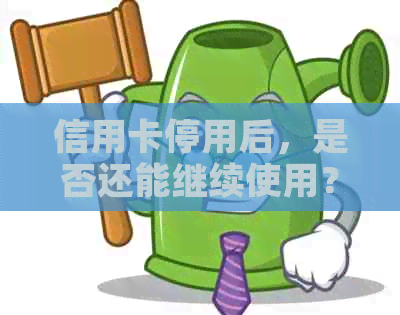 信用卡停用后，是否还能继续使用？解答停了的信用卡能否使用的疑问
