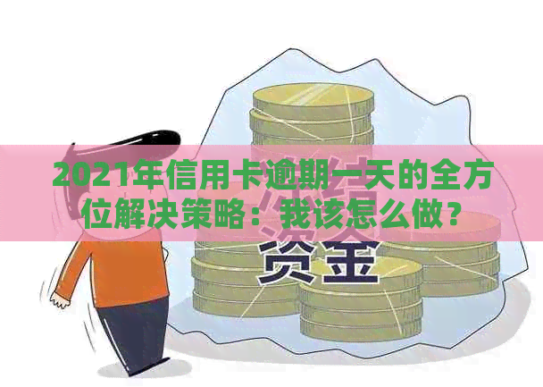 2021年信用卡逾期一天的全方位解决策略：我该怎么做？