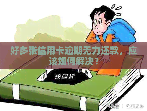 好多张信用卡逾期无力还款，应该如何解决？