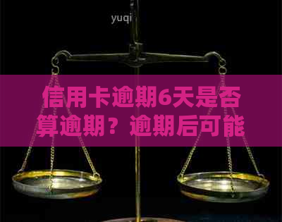 信用卡逾期6天是否算逾期？逾期后可能面临的后果及解决方法