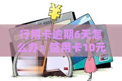 行用卡逾期6天怎么办：信用卡10元逾期6天后的影响及清偿规定