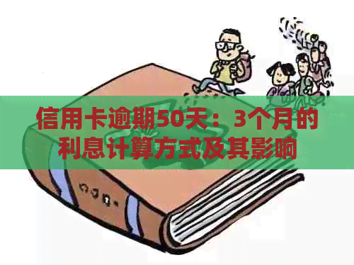 信用卡逾期50天：3个月的利息计算方式及其影响