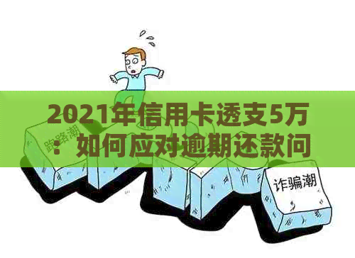 2021年信用卡透支5万：如何应对逾期还款问题？