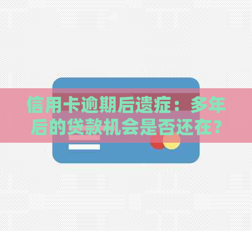 信用卡逾期后遗症：多年后的贷款机会是否还在？