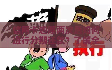 信用卡逾期两次后如何进行分期还款？了解全面解决方案防止再次逾期！