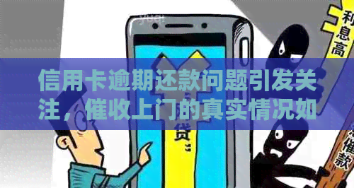 信用卡逾期还款问题引发关注，上门的真实情况如何？