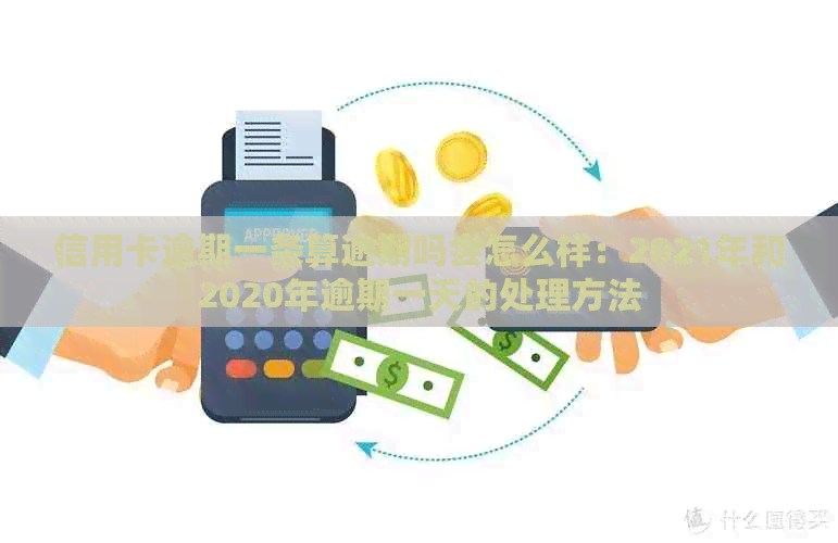 信用卡逾期一条算逾期吗会怎么样：2021年和2020年逾期一天的处理方法