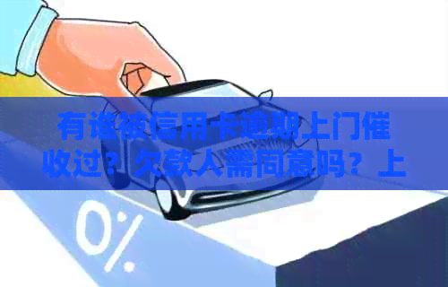 有谁被信用卡逾期上门过？欠款人需同意吗？上门过程如何？