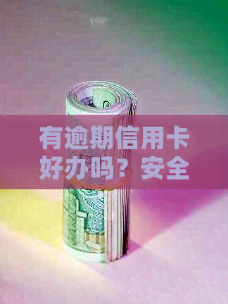 有逾期信用卡好办吗？安全可靠，快速办理，不再为逾期担心！