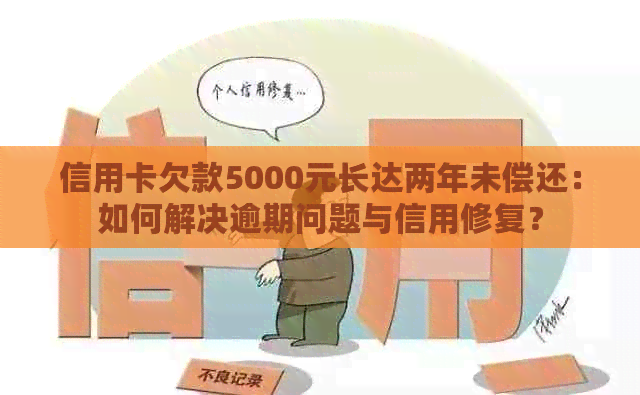 信用卡欠款5000元长达两年未偿还：如何解决逾期问题与信用修复？