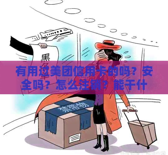 有用过美团信用卡的吗？安全吗？怎么注销？能干什么？