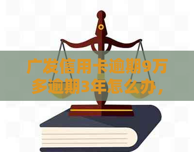 广发信用卡逾期9万多逾期3年怎么办，利息多少，会影响个人信用吗？