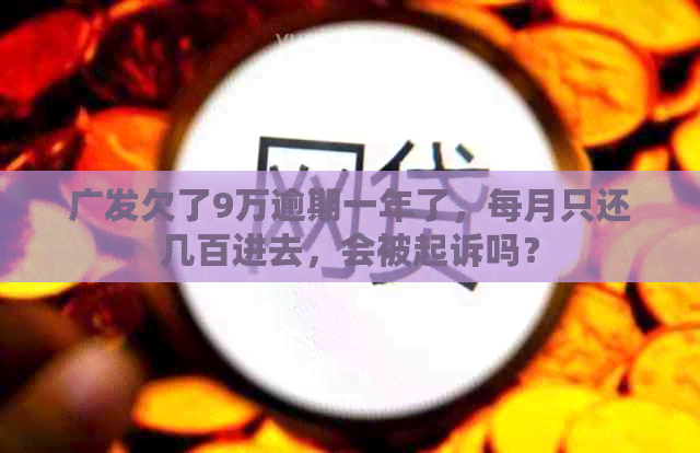 广发欠了9万逾期一年了，每月只还几百进去，会被起诉吗？