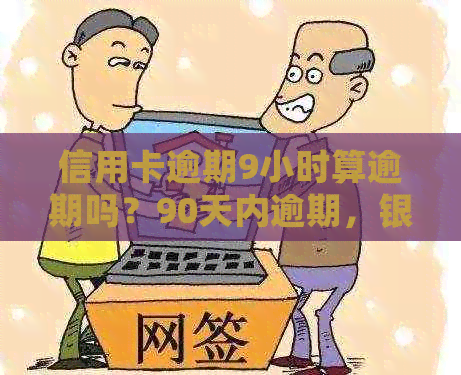 信用卡逾期9小时算逾期吗？90天内逾期，银监会规定还款算本金