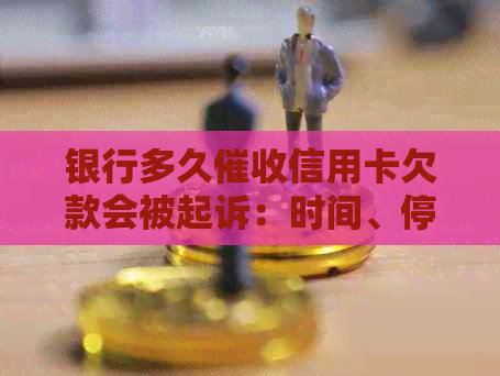银行多久信用卡欠款会被起诉：时间、停止与核销全解析