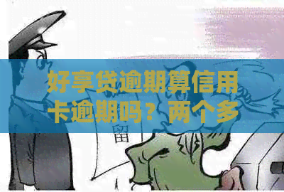 好享贷逾期算信用卡逾期吗？两个多月逾期，银行电话报警真的吗？