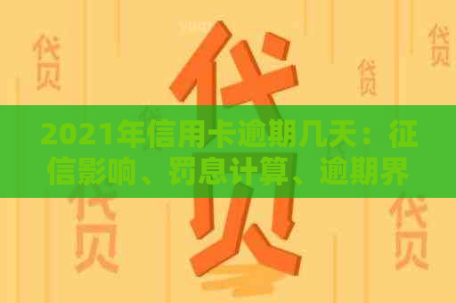 2021年信用卡逾期几天：影响、罚息计算、逾期界定及上诉