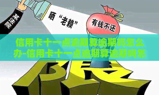 信用卡十一点逾期算逾期吗怎么办-信用卡十一点逾期算逾期吗怎么办理