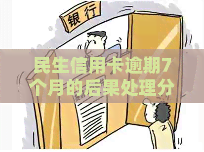 民生信用卡逾期7个月的后果处理分析